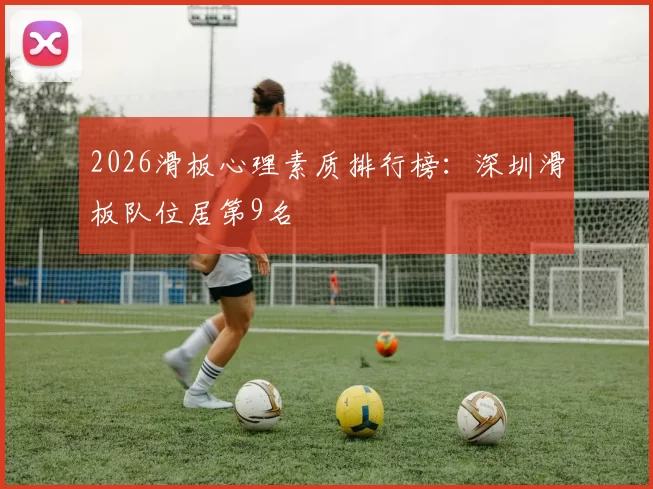 2026滑板心理素质排行榜：深圳滑板队位居第9名