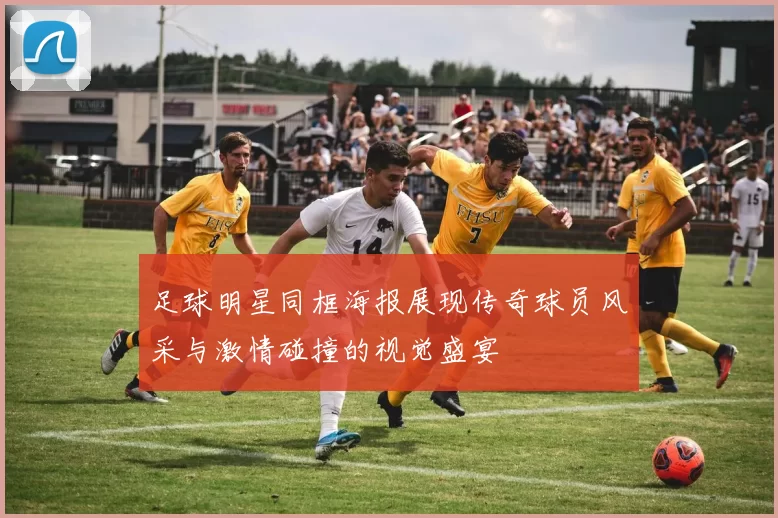 足球明星同框海报展现传奇球员风采与激情碰撞的视觉盛宴