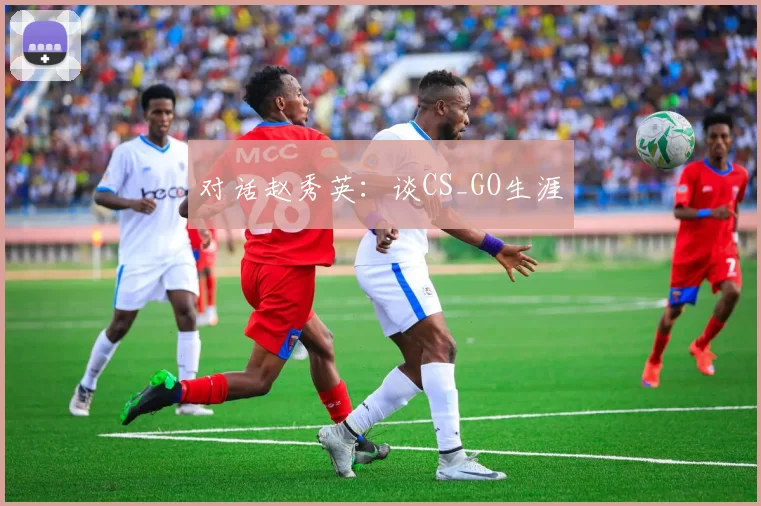 对话赵秀英：谈CS_GO生涯
