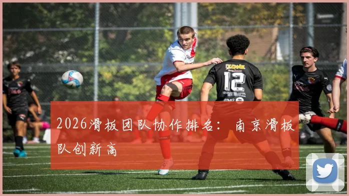 2026滑板团队协作排名：南京滑板队创新高