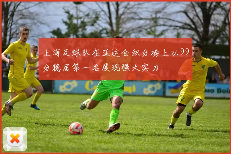 上海足球队在亚运会积分榜上以99分稳居第一名展现强大实力
