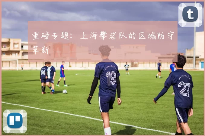 重磅专题：上海攀岩队的区域防守革新