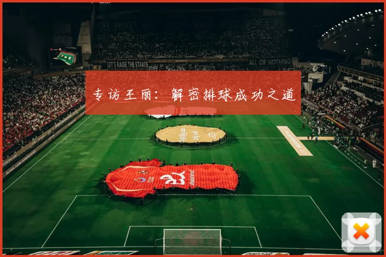 专访王丽：解密排球成功之道