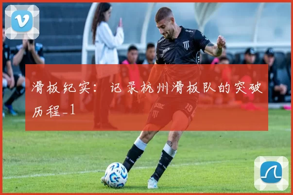 滑板纪实：记录杭州滑板队的突破历程_1