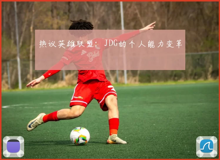 热议英雄联盟：JDG的个人能力变革