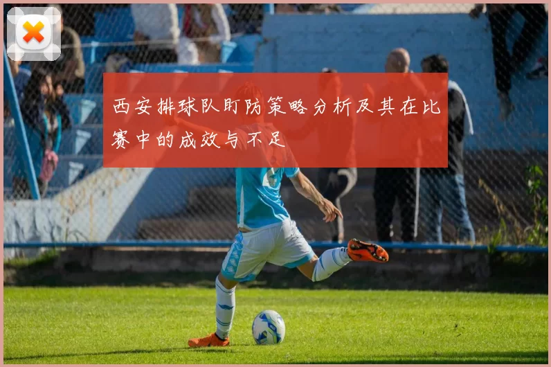 西安排球队盯防策略分析及其在比赛中的成效与不足