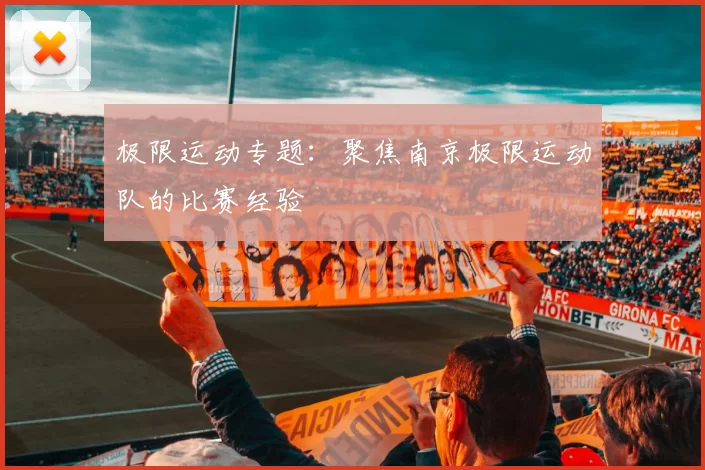 极限运动专题：聚焦南京极限运动队的比赛经验