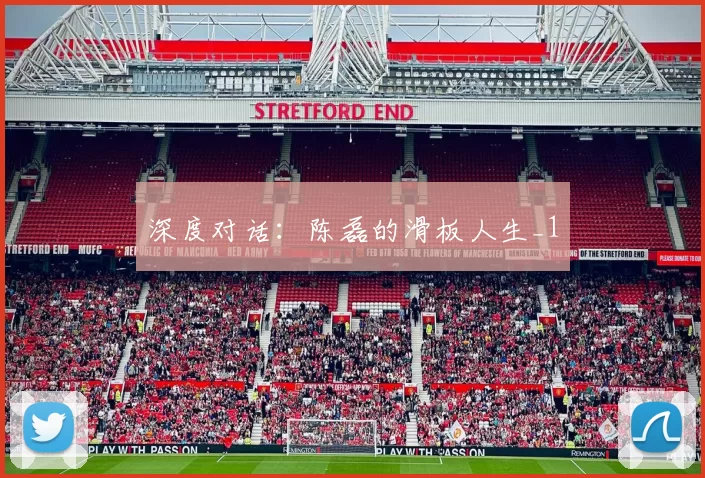 深度对话：陈磊的滑板人生_1