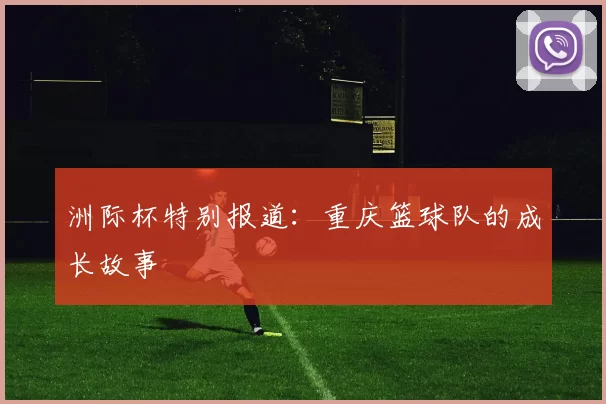 洲际杯特别报道：重庆篮球队的成长故事